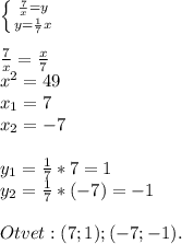 \left \{ {{\frac{7}{x}=y } \atop {y=\frac{1}{7}x }} \right. \\\\\frac{7}{x} =\frac{x}{7} \\x^{2} =49\\x_1=7\\x_2=-7\\\\y_1=\frac{1}{7} *7=1\\y_2=\frac{1}{7} *(-7)=-1\\\\Otvet: (7;1);(-7;-1).