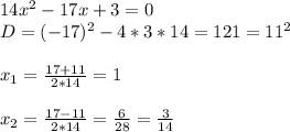 14 x^2- 17 x + 3 = 0\\D=(-17)^2-4*3*14=121=11^2\\\\x_1=\frac{17+11}{2*14} =1\\\\x_2=\frac{17-11}{2*14}= \frac{6}{28}=\frac{3}{14}