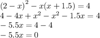 {(2 - x)}^{2} - x(x + 1.5) = 4 \\ 4 - 4x + {x}^{2} - {x}^{2} - 1.5x = 4 \\ - 5.5x = 4 - 4 \\ - 5.5x = 0