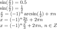 \sin( \frac{x}{2} ) = 0.5 \\ \sin( \frac{x}{2} ) = \frac{1}{2} \\ \frac{x}{2} = ( - 1)^{n} \arcsin( \frac{1}{2} ) + \pi n \\ x = ( - 1)^{n} \frac{2\pi}{6} + 2\pi n \\ x = ( - 1)^{n} \frac{\pi}{3} + 2\pi n, \: n \in Z