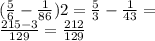 ( \frac{5}{6} - \frac{1}{86})2 = \frac{5}{3} - \frac{1}{43} = \\ \frac{215 - 3}{129} = \frac{212}{129}