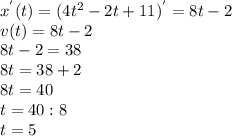 x^{'}(t) = (4t^{2} - 2t + 11)^{'} = 8t - 2\\v(t) = 8t - 2\\8t - 2 = 38\\8t = 38 + 2\\8t = 40\\t = 40 : 8\\t = 5