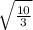 \sqrt{\frac{10}{3} }