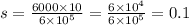 s = \frac{6000 \times 10}{6 \times {10}^{5} } = \frac{6 \times {10}^{4} }{6 \times {10}^{5} } = 0.1