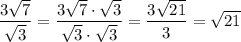 \displaystyle \frac{3\sqrt{7} }{\sqrt{3} } =\frac{3\sqrt{7} \cdot \sqrt{3} }{ \sqrt{3} \cdot \sqrt{3}}=\frac{3\sqrt{21} }{3} =\sqrt{21}