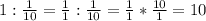 1:\frac{1}{10} =\frac{1}{1} :\frac{1}{10} =\frac{1}{1} *\frac{10}{1} =10