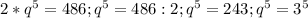 2*q^5=486; q^5=486:2; q^5=243; q^5=3^5