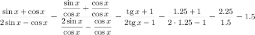 \dfrac{\sin x+\cos x}{2\sin x-\cos x}=\dfrac{\dfrac{\sin x}{\cos x} +\dfrac{\cos x}{\cos x} }{\dfrac{2\sin x}{\cos x} -\dfrac{\cos x}{\cos x} }=\dfrac{\mathrm{tg}\,x+1}{2\mathrm{tg}\,x-1}=\dfrac{1.25+1}{2\cdot1.25-1}=\dfrac{2.25}{1.5}=1.5