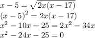 x - 5 = \sqrt{2x(x - 17)} \\ {(x - 5)}^{2} = 2x(x - 17) \\ {x}^{2} - 10x + 25 = 2 {x}^{2} - 34x \\ {x}^{2} - 24x - 25 = 0