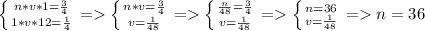 \left \{ {{n*v*1 = \frac{3}{4} } \atop {1*v*12 = \frac{1}{4} }} \right. = \left \{ {{n*v = \frac{3}{4} } \atop {v = \frac{1}{48} }} \right. = \left \{ {{\frac{n}{48} = \frac{3}{4} } \atop {v = \frac{1}{48} }} \right. = \left \{ {{ n = 36 } \atop {v = \frac{1}{48} }} \right. = n = 36