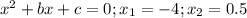 x^2+bx+c=0;x_1=-4;x_2=0.5