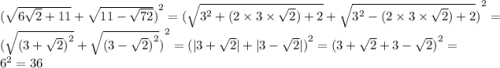 {( \sqrt{6 \sqrt{2} + 11 } + \sqrt{11 - \sqrt{72} } )}^{2} = {( \sqrt{ {3}^{2} + (2 \times3 \times \sqrt{2} ) + 2 } + \sqrt{ {3}^{2} - (2 \times 3 \times \sqrt{2}) + 2} )}^{2} =( { \sqrt{ {(3 + \sqrt{2} ) }^{2} } + \sqrt{ {(3 - \sqrt{2} )}^{2} }) }^{2} =( { |3 + \sqrt{2} | + |3 - \sqrt{2} | )}^{2} = ({3 + \sqrt{2} + 3 - \sqrt{2} )}^{2} = {6}^{2} = 36