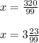 x = \frac{320}{99} \\ \\ x = 3 \frac{23}{99}