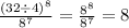 \frac{ {(32 \div 4)}^{8} }{ {8}^{7} } = \frac{ {8}^{8} }{ {8}^{7} } = 8