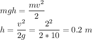 mgh = \dfrac{mv^2}{2}\\h = \dfrac{v^2}{2g} = \dfrac{2^2}{2*10} = 0.2~m