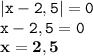 \displaystyle \tt |x-2,5|=0\\ \displaystyle \tt x-2,5=0\\\displaystyle \tt \bold{x=2,5}