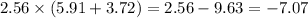 2.56 \times (5.91 + 3.72) = 2.56 - 9.63 = - 7.07