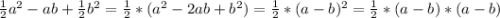 \frac{1}{2} a^{2}-ab+\frac{1}{2}b^{2}=\frac{1}{2}*(a^{2}-2ab+b^{2})=\frac{1}{2}*(a-b)^{2}=\frac{1}{2}*(a-b)*(a-b)