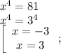 x^4=81\\x^4=3^4\\\left[\begin{array}{c}x=-3\\x=3\end{array}\right;