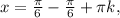 x=\frac{\pi }{6}-\frac{\pi }{6}+\pi k,