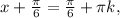 x + \frac{\pi }{6} =\frac{\pi }{6} +\pi k,