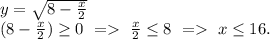 y=\sqrt{8-\frac{x}{2} } \\(8-\frac{x}{2} )\geq 0 ~= ~\frac{x}{2}\leq 8~=~x\leq 16.