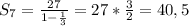 S_7=\frac{27}{1-\frac{1}{3} } =27*\frac{3}{2} =40,5