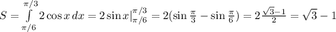 S = \int\limits^{\pi/3}_{\pi/6} {2\cos x} \, dx = 2\sin x|\limits^{\pi/3}_{\pi/6} = 2( \sin \frac{\pi}{3}- \sin \frac{\pi}{6}) = 2\frac{\sqrt{3}-1}{2} = \sqrt{3}-1