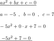 \underline {ax^2+bx+c=0}\\\\a=-5\; \; ,\; \; b=0\; \; ,\; \; c=7\\\\-5x^2+0\cdot x+7=0\\\\\underline {\; -5x^2+7=0\; }