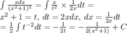 \int \frac{xdx}{( {x}^{2} + 1)^{2} } = \int \frac{x}{ {t}^{2} } \times \frac{1}{2x} dt = \\ {x}^{2} + 1 = t, \: dt = 2xdx, \: dx = \frac{1}{2x} dt \\ = \frac{1}{2} \int {t}^{ - 2} dt = - \frac{1}{2t} = - \frac{1}{2( {x}^{2} + 1) } + C