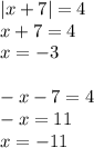 |x + 7| = 4 \\ x + 7 = 4 \\ x = - 3 \\ \\ - x - 7 = 4 \\ - x = 11 \\ x = - 11