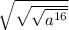 \sqrt{ \sqrt{ \sqrt{a {}^{16} } } }