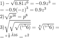 1)- \sqrt{0.81 {z}^{6} } = - 0.9 {z}^{3} = \\ = - 0.9 {( - z)}^{3} = 0.9 {z}^{3} \\ 2) \sqrt{ {p}^{16} } = {p}^{8} \\ 3) \sqrt{ \sqrt{ \sqrt{(а^16)} } } = \sqrt[8]{(а^16) } = \\ = {а}^{ \frac{1}{8}×16 } =а^2\\