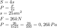 S = 4s\\P = \frac{F}{4s}\\ s = 25 sm^{2} \\F = 26 kN\\P = \frac{26}{4*25} = \frac{26}{100} = 0,26 kPa