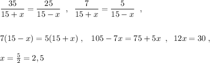 \dfrac{35}{15+x}=\dfrac{25}{15-x}\; \; ,\; \; \dfrac{7}{15+x}=\dfrac{5}{15-x}\; \; ,\\\\\\7(15-x)=5(15+x)\; ,\; \; \; 105-7x=75+5x\; \; ,\; \; 12x=30\; ,\\\\x=\frac{5}{2}=2,5