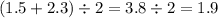 (1.5 + 2.3) \div 2 = 3.8 \div 2 = 1.9