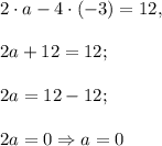 2\cdot a-4\cdot (-3)=12,\\\\2a+12=12;\\\\2a=12-12;\\\\2a=0\Rightarrow a=0