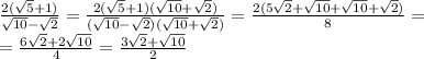 \frac{2( \sqrt{5} + 1) }{ \sqrt{10} - \sqrt{2} } = \frac{2( \sqrt{5} + 1)( \sqrt{10} + \sqrt{2}) }{( \sqrt{10} - \sqrt{2} )( \sqrt{10} + \sqrt{2} ) } = \frac{2(5 \sqrt{2} + \sqrt{10} + \sqrt{10} + \sqrt{2}) }{8} = \\ = \frac{6 \sqrt{2} + 2 \sqrt{10} }{4} = \frac{3 \sqrt{2} + \sqrt{10} }{2}