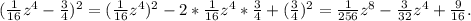 (\frac{1}{16}z^{4} -\frac{3}{4} )^{2} =(\frac{1}{16}z^{4} )^{2} -2*\frac{1}{16}z^{4}*\frac{3}{4} +(\frac{3}{4}) ^{2} =\frac{1}{256} z^{8}-\frac{3}{32} z^{4} +\frac{9}{16} .