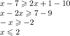 x - 7 \geqslant 2x + 1 - 10 \\ x - 2x \geqslant7 - 9 \\ - x \geqslant - 2 \\ x \leqslant 2