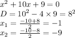 {x}^{2} + 10x + 9 = 0 \\ D = {10}^{2} - 4 \times 9 = {8}^{2} \\ x_{1} = \frac{ - 10 + 8}{2} = - 1 \\ x_{2} = \frac{ - 10 - 8}{2} = - 9