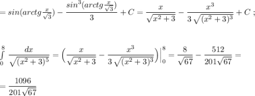 =sin(arctg\frac{x}{\sqrt3})-\dfrac{sin^3(arctg\frac{x}{\sqrt3})}{3}+C=\dfrac{x}{\sqrt{x^2+3}}-\dfrac{x^3}{3\, \sqrt{(x^2+3)^3}}+C\; ;\\\\\\\\\int\limits^8_0\, \dfrac{dx}{\sqrt{(x^2+3)^5}}=\Big(\dfrac{x}{\sqrt{x^2+3}}-\dfrac{x^3}{3\, \sqrt{(x^2+3)^3}}\Big)\Big|_0^8=\dfrac{8}{\sqrt{67}}-\dfrac{512}{201\sqrt{67}}=\\\\\\=\dfrac{1096}{201\sqrt{67}}