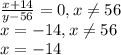 \frac{x+14}{y-56}=0, x \neq 56\\x=-14, x\neq 56\\x=-14