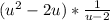 (u^{2} -2u)*\frac{1}{u-2}