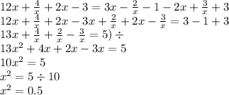 12x + \frac{4}{x} + 2x - 3 = 3x - \frac{2}{x} - 1 - 2x + \frac{3}{x} + 3 \\ 12x + \frac{4}{x} + 2x - 3x + \frac{2}{x} + 2x - \frac{3}{x} = 3 - 1 + 3 \\ 13x + \frac{4}{x} + \frac{2}{x} - \frac{3}{x} = 5 ) \div \\ 13 {x}^{2} + 4x + 2x - 3x = 5 \\ 10 {x}^{2} = 5 \\ {x}^{2} = 5 \div 10 \\ {x}^{2} = 0.5