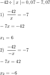 \displaystyle -42 \div \mid x\mid = 0,07-7,07 \\\\\displaystyle 1) \; \; \frac{-42}{x}=-7 \\\\ \displaystyle -7x=-42 \\\\ \displaystyle x_1 = 6 \\\\ \displaystyle 2) \; \; \frac{-42}{-x}=-7 \\\\ \displaystyle -7x=42 \\\\ \displaystyle x_2 = -6