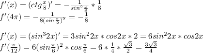 f'(x)=(ctg\frac{x}{8})'=-\frac{1}{sin^2\frac{x}{8}}*\frac{1}{8} \\f'(4\pi )=-\frac{1}{8(sin\frac{\pi}{2})^2}=-\frac{1}{8}\\ \\f'(x)=(sin^32x)'=3sin^22x*cos2x*2=6sin^22x*cos2x\\f'(\frac{\pi}{12})=6(sin\frac{\pi}{6})^2*cos\frac{\pi }{6}=6*\frac{1}{4}*\frac{\sqrt{3}}{2}=\frac{3\sqrt{3}}{4}