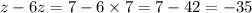 z - 6z = 7 - 6 \times 7 = 7 - 42 = - 35