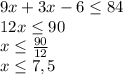 9x+3x-6\leq 84\\12x\leq 90\\x\leq \frac{90}{12}\\x\leq 7,5\\