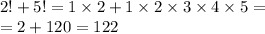 2! + 5! = 1 \times 2 + 1 \times 2 \times 3 \times 4 \times 5 = \\ = 2 + 120 = 122